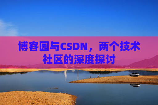 博客园与CSDN，两个技术社区的深度探讨